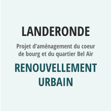 LANDERONDE Projet d’aménagement du coeur de bourg et du quartier Bel Air Renouvellement urbain